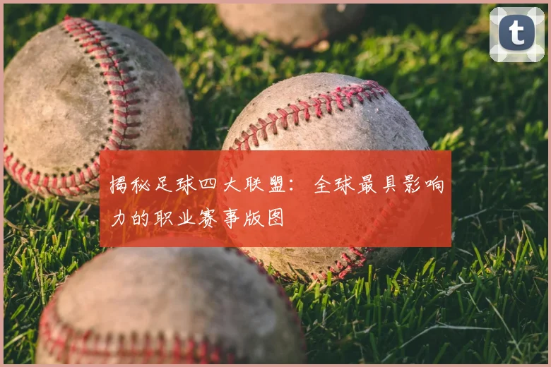 揭秘足球四大联盟:全球最具影响力的职业赛事版图