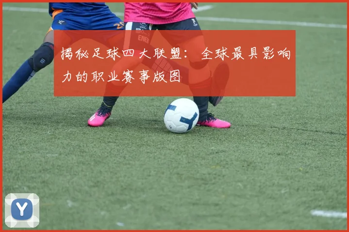 揭秘足球四大联盟:全球最具影响力的职业赛事版图