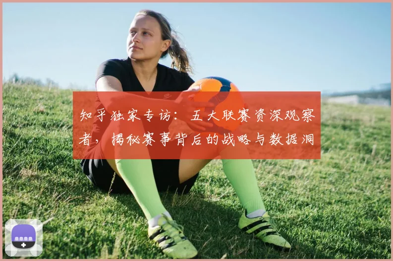 知乎独家专访：五大联赛资深观察者，揭秘赛事背后的战略与数据洞察
