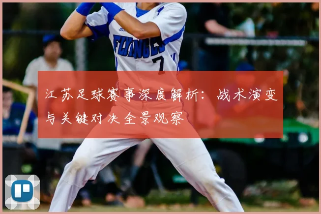 江苏足球赛事深度解析:战术演变与关键对决全景观察