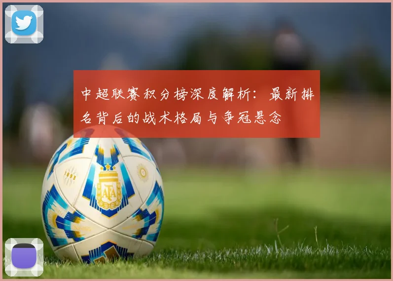 中超联赛积分榜深度解析:最新排名背后的战术格局与争冠悬念