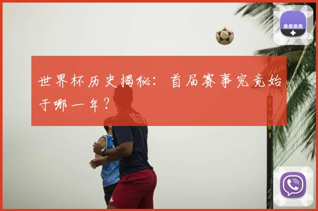 世界杯历史揭秘:首届赛事究竟始于哪一年?