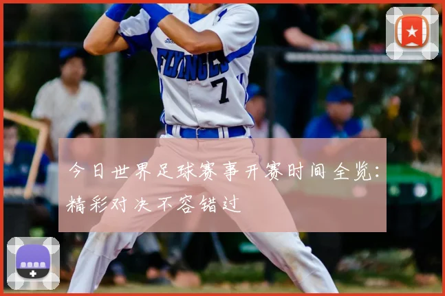 今日世界足球赛事开赛时间全览:精彩对决不容错过